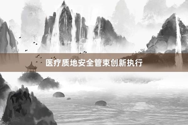 医疗质地安全管束创新执行