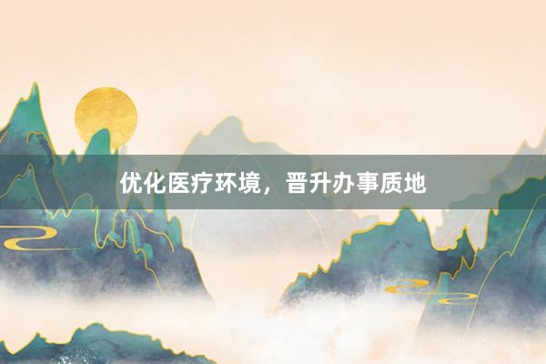 优化医疗环境,晋升办事质地